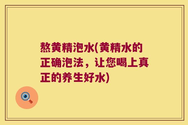 熬黄精泡水(黄精水的正确泡法，让您喝上真正的养生好水)