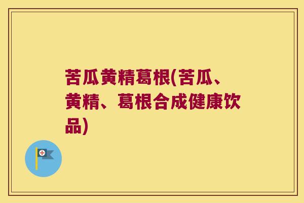 苦瓜黄精葛根(苦瓜、黄精、葛根合成健康饮品)