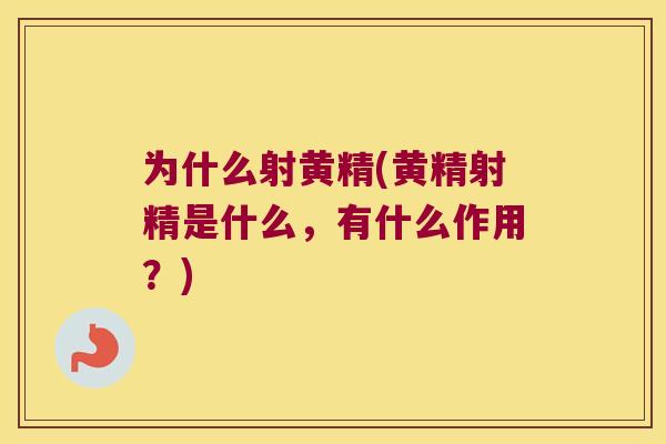 为什么射黄精(黄精射精是什么，有什么作用？)