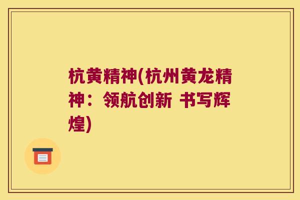 杭黄精神(杭州黄龙精神:领航创新 书写辉煌) 杭黄精神(杭州黄龙精神:领航创新 书写辉煌)