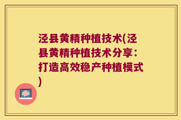 泾县黄精种植技术(泾县黄精种植技术分享:打造高效稳产种植模式) 泾县黄精种植技术(泾县黄精种植技术分享:打造高效稳产种植模式)