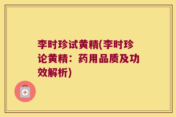 李时珍试黄精(李时珍论黄精：药用品质及功效解析)
