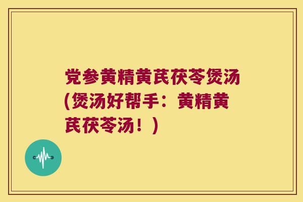 党参黄精黄芪茯苓煲汤(煲汤好帮手：黄精黄芪茯苓汤！)