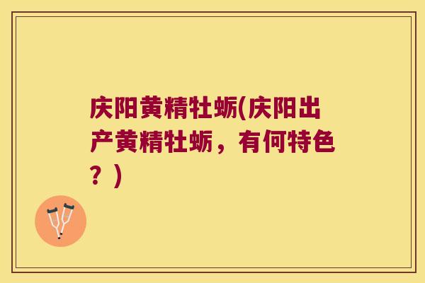 庆阳黄精牡蛎(庆阳出产黄精牡蛎，有何特色？)