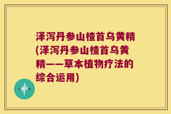 泽泻丹参山楂首乌黄精(泽泻丹参山楂首乌黄精——草本植物疗法的综合运用)