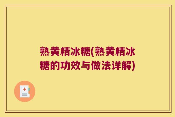 熟黄精冰糖(熟黄精冰糖的功效与做法详解)