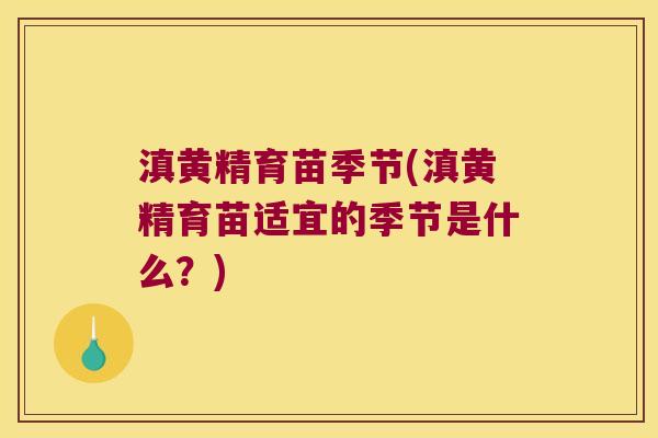 滇黄精育苗季节(滇黄精育苗适宜的季节是什么?) 滇黄精育苗季节(滇黄精育苗适宜的季节是什么?)