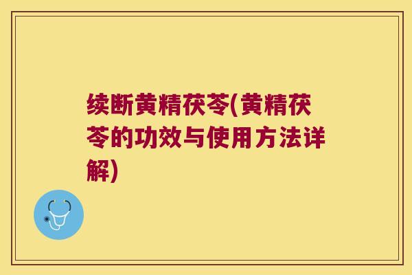 续断黄精茯苓(黄精茯苓的功效与使用方法详解)