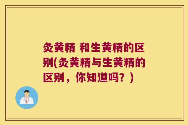 灸黄精 和生黄精的区别(灸黄精与生黄精的区别,你知道吗?) 灸黄精 和生黄精的区别(灸黄精与生黄精的区别,你知道吗?)