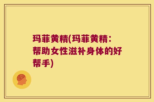 玛菲黄精(玛菲黄精：帮助女性滋补身体的好帮手)