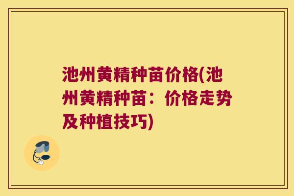 池州黄精种苗价格(池州黄精种苗:价格走势及种植技巧) 池州黄精种苗价格(池州黄精种苗:价格走势及种植技巧)