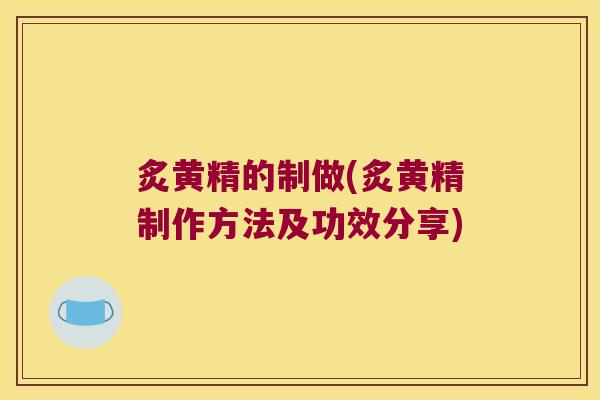 炙黄精的制做(炙黄精制作方法及功效分享) 炙黄精的制做(炙黄精制作方法及功效分享)