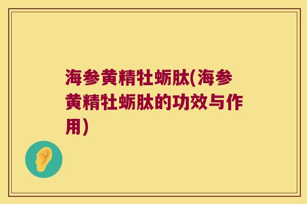 海参黄精牡蛎肽(海参黄精牡蛎肽的功效与作用)