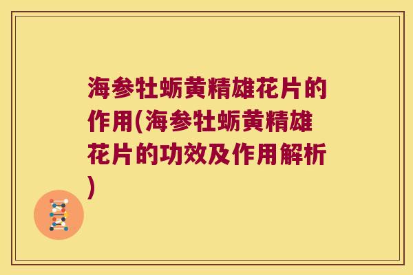 海参牡蛎黄精雄花片的作用(海参牡蛎黄精雄花片的功效及作用解析)