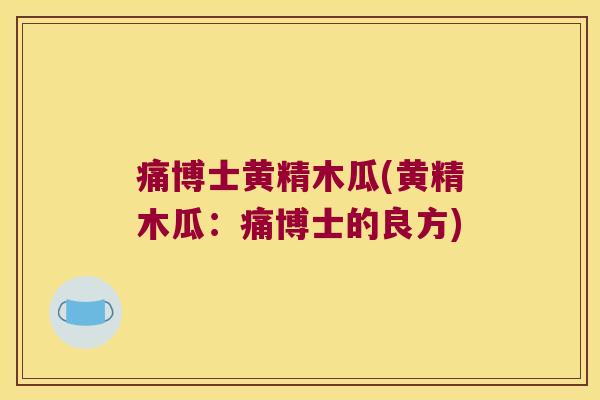 痛博士黄精木瓜(黄精木瓜:痛博士的良方) 痛博士黄精木瓜(黄精木瓜:痛博士的良方)