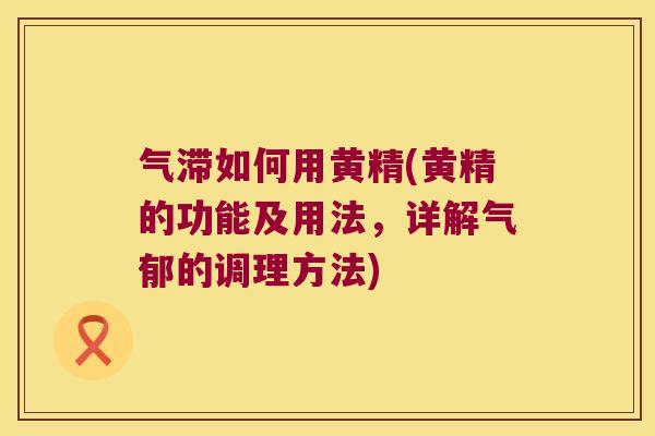 气滞如何用黄精(黄精的功能及用法，详解气郁的调理方法)