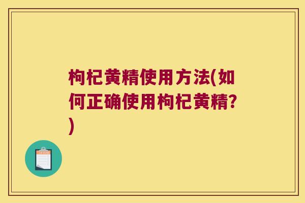 枸杞黄精使用方法(如何正确使用枸杞黄精?) 枸杞黄精使用方法(如何正确使用枸杞黄精?)