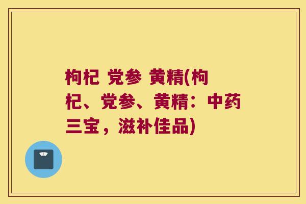 枸杞 党参 黄精(枸杞、党参、黄精:三宝,滋补佳品) 枸杞 党参 黄精(枸杞、党参、黄精:三宝,滋补佳品)