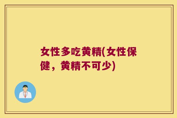 女性多吃黄精(女性保健，黄精不可少)