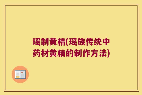 瑶制黄精(瑶族传统材黄精的制作方法)