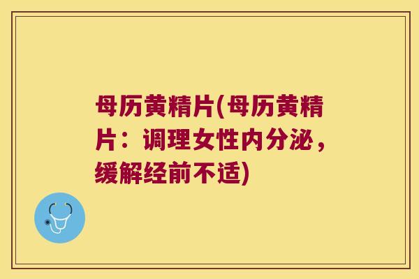 母历黄精片(母历黄精片：调理女性，缓解经前不适)
