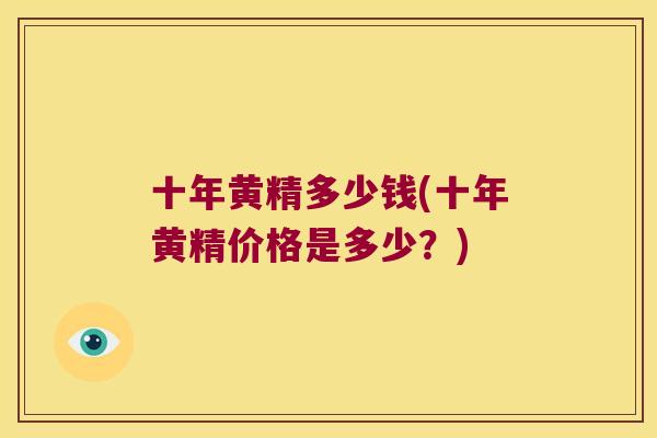 十年黄精多少钱(十年黄精价格是多少？)