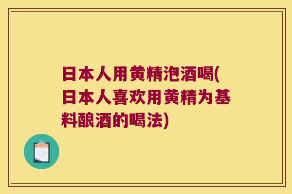 日本人用黄精泡酒喝(日本人喜欢用黄精为基料酿酒的喝法) 日本人用黄精泡酒喝(日本人喜欢用黄精为基料酿酒的喝法)