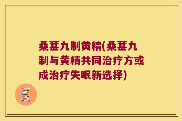 桑葚九制黄精(桑葚九制与黄精共同方或成新选择)