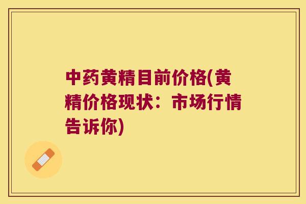 黄精目前价格(黄精价格现状：市场行情告诉你)