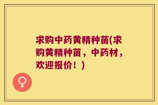 求购黄精种苗(求购黄精种苗，材，欢迎报价！)