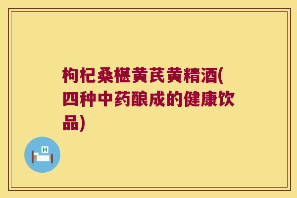 枸杞桑椹黄芪黄精酒(四种酿成的健康饮品)