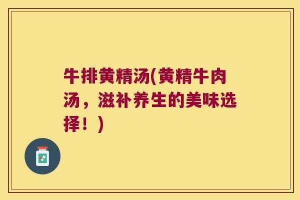 牛排黄精汤(黄精牛肉汤，滋补养生的美味选择！)