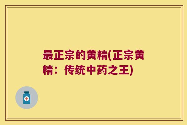 正宗的黄精(正宗黄精：传统之王)