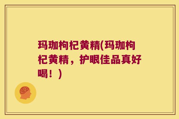 玛珈枸杞黄精(玛珈枸杞黄精，护眼佳品真好喝！)