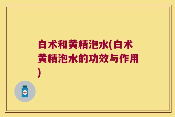 白术和黄精泡水(白术黄精泡水的功效与作用)
