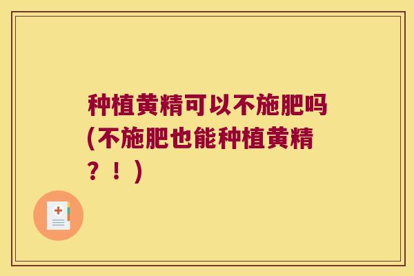 种植黄精可以不施肥吗(不施肥也能种植黄精？！)