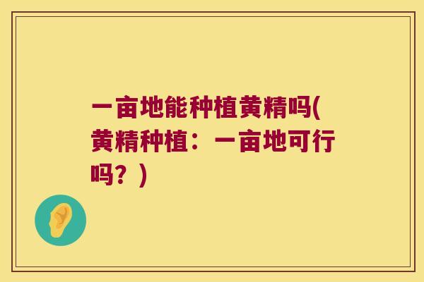 一亩地能种植黄精吗(黄精种植：一亩地可行吗？)