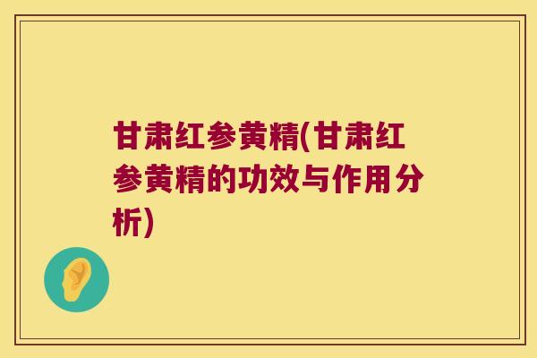 甘肃红参黄精(甘肃红参黄精的功效与作用分析)