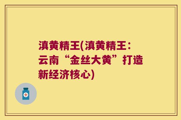 滇黄精王(滇黄精王：云南“金丝大黄”打造新经济核心)