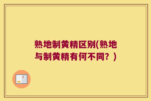 熟地制黄精区别(熟地与制黄精有何不同?) 熟地制黄精区别(熟地与制黄精有何不同?)