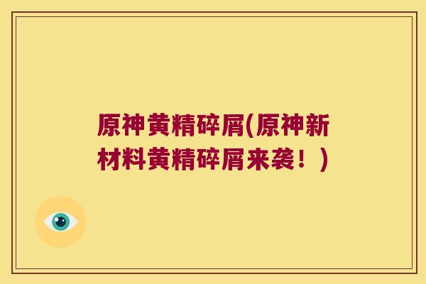 原神黄精碎屑(原神新材料黄精碎屑来袭！)
