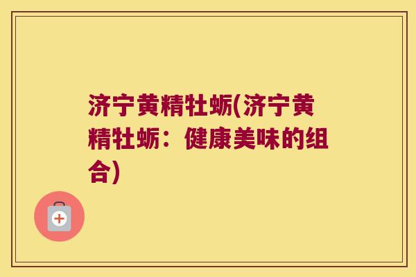 济宁黄精牡蛎(济宁黄精牡蛎:健康美味的组合) 济宁黄精牡蛎(济宁黄精牡蛎:健康美味的组合)