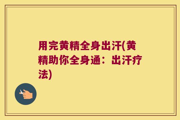 用完黄精全身出汗(黄精助你全身通：出汗疗法)