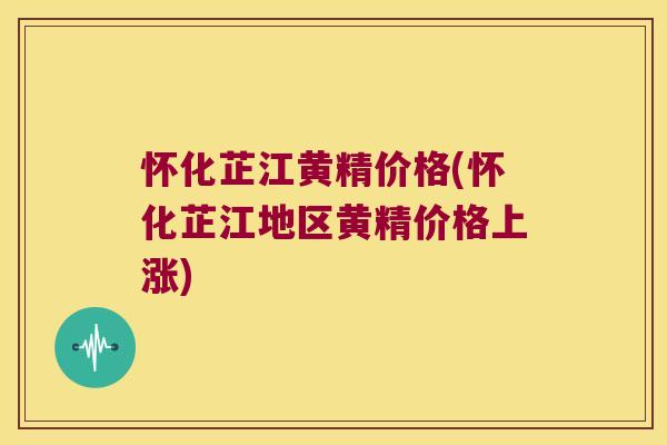 怀化芷江黄精价格(怀化芷江地区黄精价格上涨)