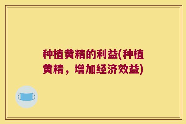 种植黄精的利益(种植黄精，增加经济效益)