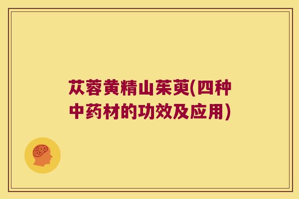 苁蓉黄精山茱萸(四种材的功效及应用)