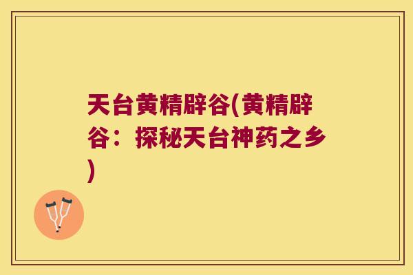 天台黄精辟谷(黄精辟谷:探秘天台神药之乡) 天台黄精辟谷(黄精辟谷:探秘天台神药之乡)