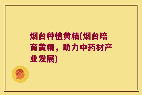 烟台种植黄精(烟台培育黄精，助力材产业发展)
