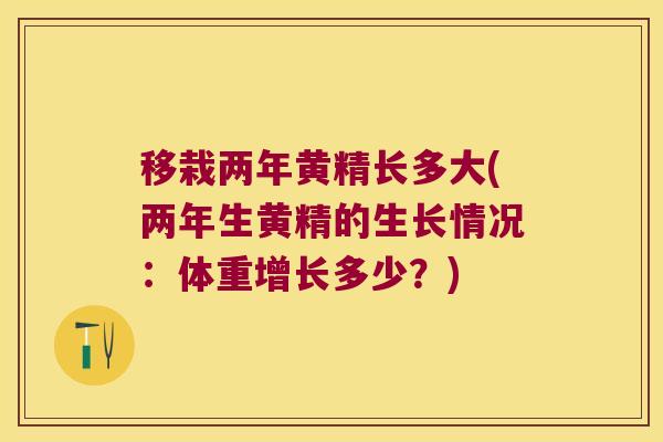 移栽两年黄精长多大(两年生黄精的生长情况：体重增长多少？)