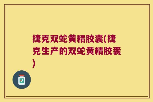 捷克双蛇黄精胶囊(捷克生产的双蛇黄精胶囊)